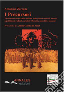 I precursori. Volontariato democratico italiano nella guerra contro l'Austria: repubblicani, radicali, socialisti riformisti anarchici e massoni libro di Zarcone Antonino