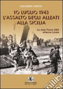 10 luglio 1943. L'assalto degli alleati alla Sicilia. La Joss Force USA attacca Licata libro di Carità Calogero