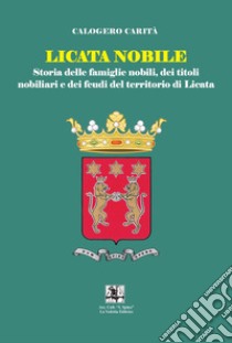 Licata nobile. Storia delle famiglia nobili, dei titoli nobiliari e dei feudi del territorio di Licata libro di Carità Calogero