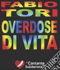 Overdose di vita libro di Tori Fabio; Ciurleo A. (cur.)