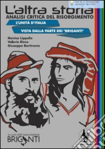 L'altra storia. Analisi critica del Risorgimento. L'unità d'Italia vista dalla parte dei «Briganti» libro di Bartiromo Giuseppe; Lippolis Monica; Rizzo Valerio