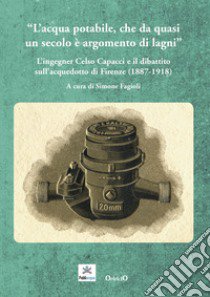 L'acqua potabile che da quasi un secolo è argomento di lagni. L'ingegner Celso Capacci e il dibattito sull'acquedotto di Firenze (1887-1918) libro di Bettazzi Maria Beatrice; Fagioli Simone; Giuntini Andrea