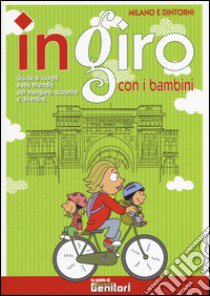 In giro con i bambini. Milano e dintorni. Guida ai luoghi baby friendly per mangiare, scoprire e divertirsi libro