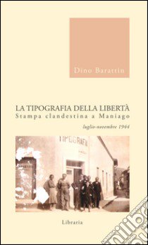 La tipografia della libertà. Stampa clandestina a Maniago luglio-novembre 1944 libro di Barattin Dino