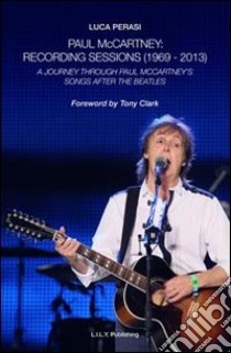 Paul McCartney. Recording sessions (1969-2013). A journey through Paul McCartney's songs after The Beatles libro di Perasi Luca