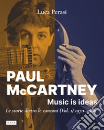 Paul McCartney: music is ideas. Le storie dietro le canzoni. Vol. 1: 1970-1989 libro di Perasi Luca