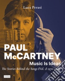 Paul McCartney: music is ideas. The stories behind the songs. Vol. 1: 1970-1989 libro di Perasi Luca; Lambley S. (cur.)