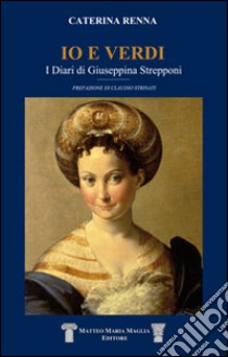 io e Verdi. I diari di Giuseppina Strepponi libro di Renna Caterina