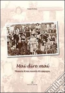 Mai dire mai. Memorie di una maestra di campagna libro di Cetica Anna; Congedo G. (cur.)