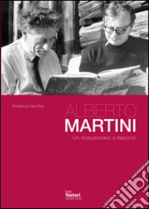 Alberto Martini. Un rivoluzionario a fascicoli libro di Nurchis Federica