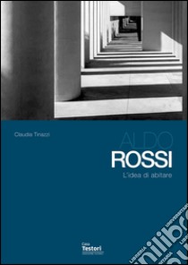 Aldo Rossi. L'idea di abitare libro di Tinazzi Claudia