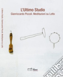 L'ultimo Studio. Gianriccardo Piccoli. Meditazioni su Lotto. Ediz. illustrata libro