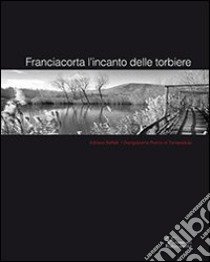 Franciacorta l'incanto delle torbiere. Ediz. multilingue libro di Baffaelli Adriano; Rocco di Torrepadula Giangiacomo