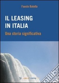 Il leasing in Italia. Una storia significativa libro di Batella Fausto