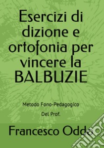 Esercizi di dizione e ortofonia per vincere la balbuzie libro di Oddo Francesco