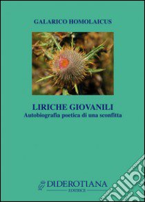 Liriche giovanili. Autobiografia poetica di una sconfitta libro di Galarico Homolaicus