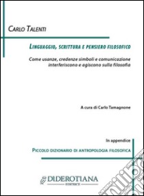 Linguaggio, scrittura e pensiero filosofico. Come usanze, credenze simboli e comunicazione interferiscono e agiscono sulla filosofia libro di Talenti Carlo; Tamagnone C. (cur.)