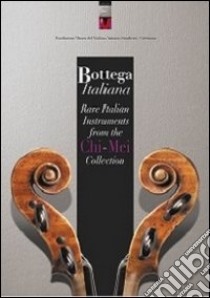 Bottega italiana. Rare italian instruments from the Chi-Mei collection. Ediz. bilingue libro di Chiesa C. (cur.)