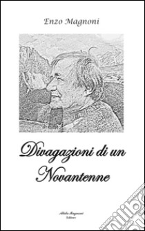 Divagazioni di un novantenne libro di Magnoni Enzo