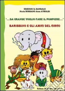 Da grande voglio fare il pompiere. Baribbino e gli amici del circo. Ediz. illustrata libro di Ayroldi Anna; Rossano Nicola