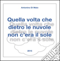 Quella volta che dietro le nuvole non c'era il sole libro di Di Maio Antonino