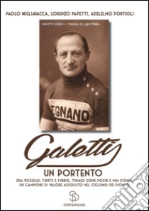 Galetti, un portento. Era piccolo, forte e furbo, tenace come pochi e mai domo: un campione di valore assoluto nel ciclismo dei pionieri libro di Migliavacca Paolo; Papetti Lorenzo; Portioli Adelmo