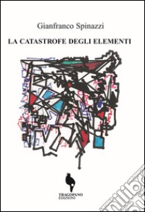 La catastrofe degli elementi libro di Spinazzi Gianfranco