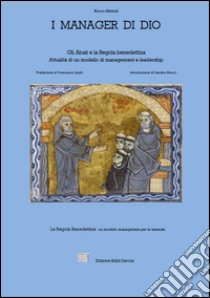 I manager di Dio. Gli abati e la Regola benedettina. Attualità di un modello di management e leadership. La regola benedettina: un modello manageriale per le aziende libro di Meloni Rocco