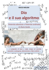 Dio e il suo algoritmo. Potentia absoluta e Potenzia ordinata in Duns Scoto libro di Meloni Rocco