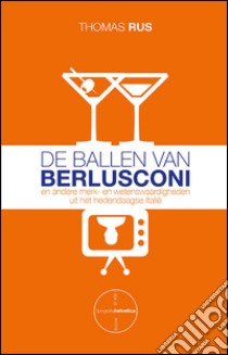 De ballen van Berlusconi. En andere merk- en wetenswaardigheden uit het hedendaagse Italië libro di Rus Thomas