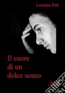 Il cuore di un dolce uomo libro di Poli Luciano