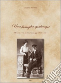 Una famiglia qualunque. Memorie e vita quotidiana da oggi all'Ottocento libro di Bertolotti Elisabetta