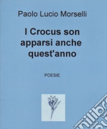 I crocus sono apparsi anche quest'anno libro di Morselli Paolo Lucio