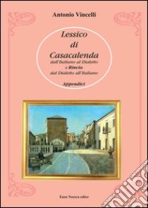 Lessico di Casacalenda. Dall'italiano al dialetto e rinvio del dialetto all'italiano libro di Vincelli Antonio