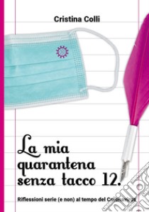 La mia quarantena senza il tacco 12. Riflessioni serie (e non) al tempo del Coronavirus libro di Colli Cristina