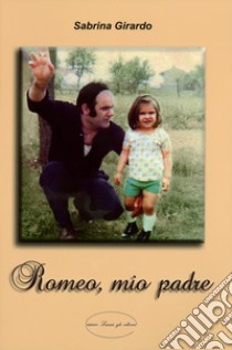 Romeo, mio padre libro di Girardo Sabrina; Simonetti G. (cur.)