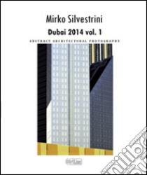 Dubai 2014. Abstract architectural photography. Ediz. illustrata. Vol. 1 libro di Silvestrini Mirko