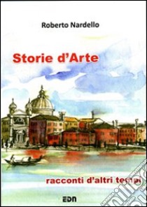 Storie d'arte. Racconti d'altri tempi libro di Nardello Roberto