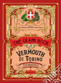 The grand book of Vermouth di Torino. History and importance of a classic piedmontese product libro di Berta P. (cur.); Mainardi G. (cur.)