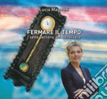 Fermare il tempo. I sette percorsi del benessere libro di Magnani Lucia