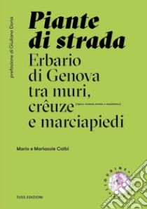 Piante di strada. Erbario di Genova tra muri, crêuze e marciapiedi. Ediz. illustrata libro di Calbi Mario; Calbi Mariasole