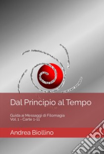 Dal principio al tempo. Guida ai messaggi di filomagia - Vol. 1 - Carte 1-11. Vol. 1: Carte 1-11 libro di Biollino Andrea