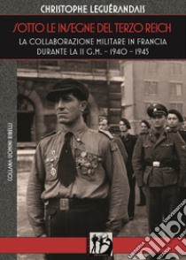 Sotto le insegne del Terzo Reich. La collaborazione militare in Francia durante la II g.m. 1940-1945 libro di Leguérandais Christophe; De Pretis E. (cur.)