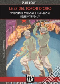 Le SS del Toson d'Oro. Volontari valloni e fiamminghi nelle Waffen-SS libro di Saint-Loup; De Petris E. (cur.)