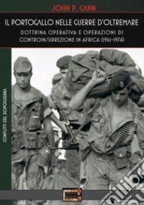 Il Portogallo nelle Guerre d'Oltremare. Dottrina operativa e operazioni di controinsurrezione in Africa (1961-1974) libro di Cann John P.; Prizzi F. (cur.)