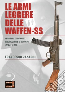 Le armi leggere delle Waffen-SS. Modelli e varianti produzione e marchi 1933-1945 libro di Zanardi Francesco