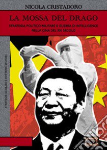 La mossa del drago. Strategia politico-militare e guerra di intelligence nella Cina del XXI secolo libro di Cristadoro Nicola; Sanna A. (cur.)