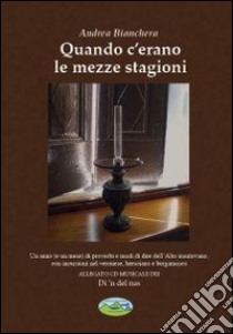 Quando c'erano le mezze stagioni. Un anno (e un mese) di proverbi e modi di dire dell'alto mantovano, con incursioni nel veronese, bresciano.. Con CD Audio libro di Bianchera Andrea