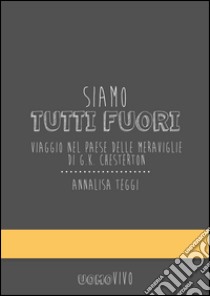 Siamo tutti fuori. Viaggio nel paese delle meraviglie di G. K. Chesterton libro di Teggi Annalisa; Signorin G. (cur.)