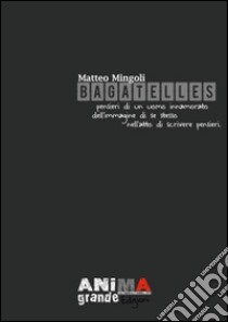 Bagatelles. Pensieri di un uomo innamorato dell'immagine di se stesso nell'atto di scrivere pensieri libro di Mingoli Matteo; Stirparo G. M. (cur.); Carbone V. (cur.)